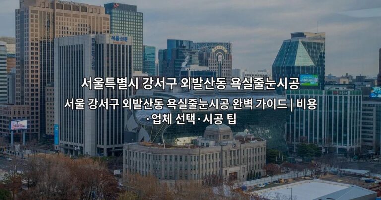 서울 강서구 외발산동 욕실줄눈시공 완벽 가이드 | 비용·업체 선택·시공 팁